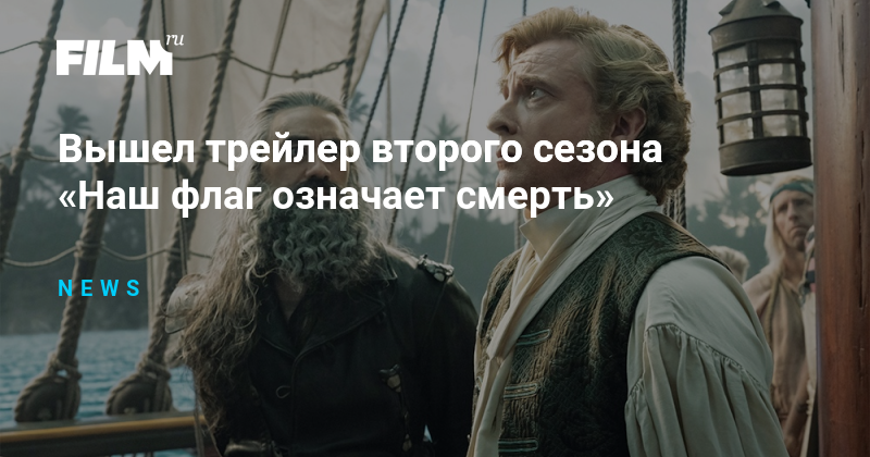 Вышел трейлер второго сезона «Наш флаг означает смерть»