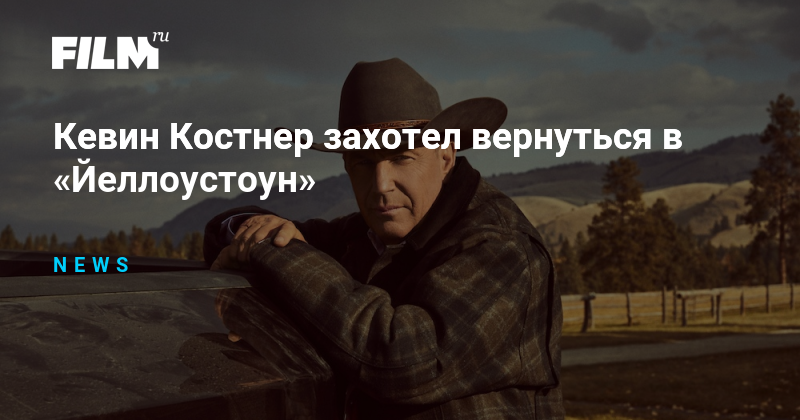 Кевин Костнер захотел вернуться в «Йеллоустоун»
