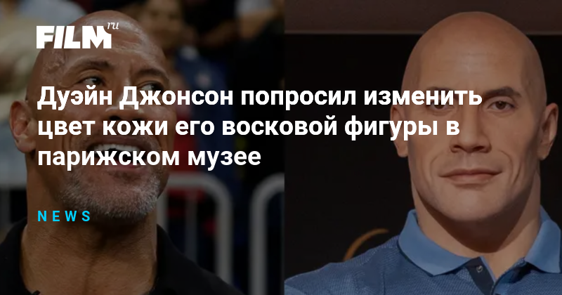 Дуэйн Джонсон попросил изменить цвет кожи его восковой фигуры в ...