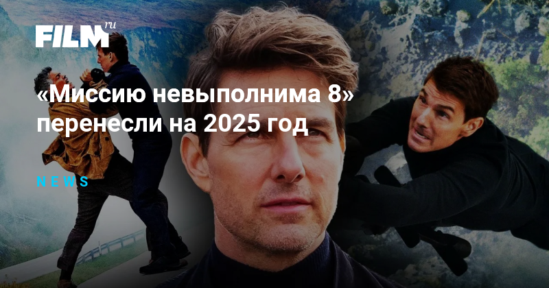 «Миссию невыполнима 8» перенесли на 2025 год