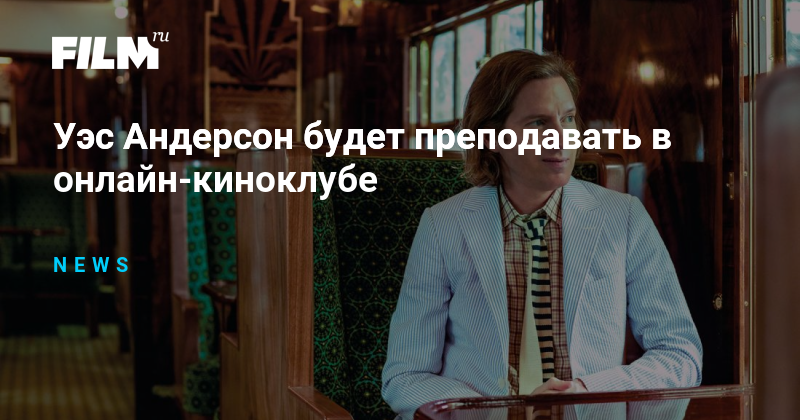 Уэс Андерсон будет преподавать в онлайн-киноклубе