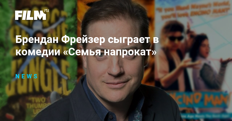 Брендан Фрейзер сыграет в комедии «Семья напрокат»