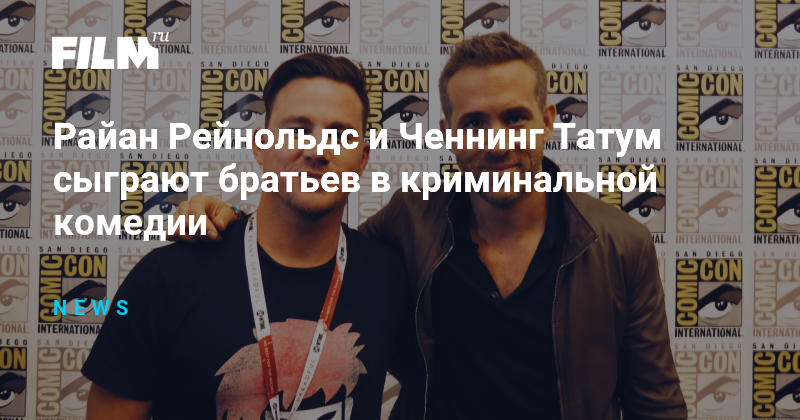 Райан Рейнольдс и Ченнинг Татум сыграют братьев в криминальной комедии
