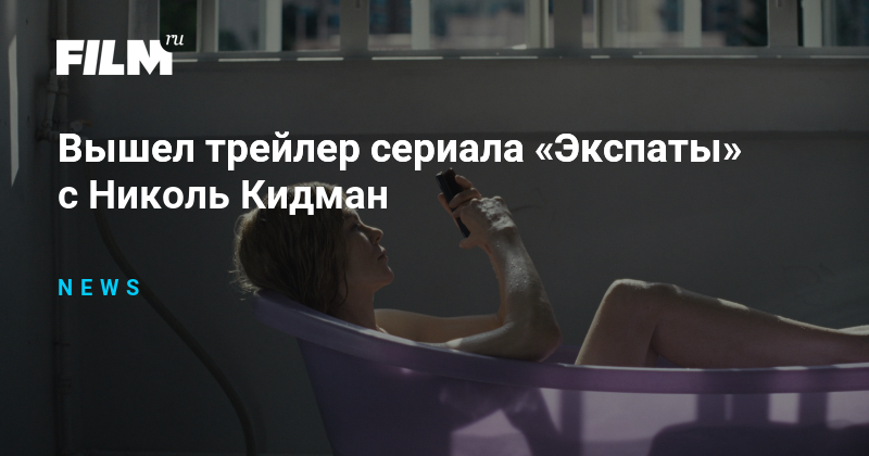 Вышел трейлер сериала «Экспаты» с Николь Кидман