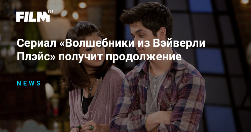 Сериал «Волшебники из Вэйверли Плэйс» получит продолжение