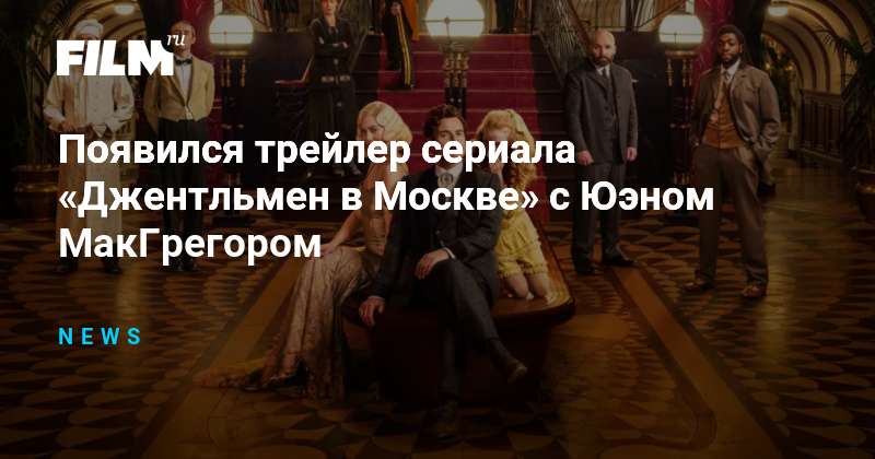 Появился трейлер сериала «Джентльмен в Москве» с Юэном МакГрегором