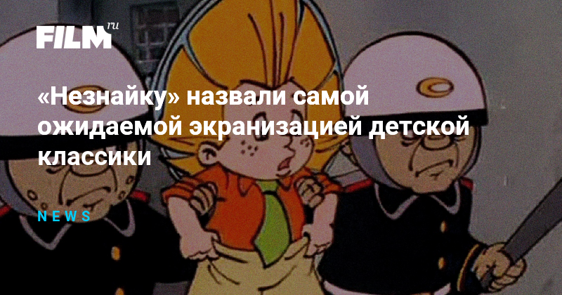 «Незнайку» назвали самой ожидаемой экранизацией детской классики