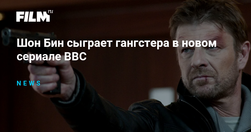 Шон Бин сыграет гангстера в новом сериале BBC
