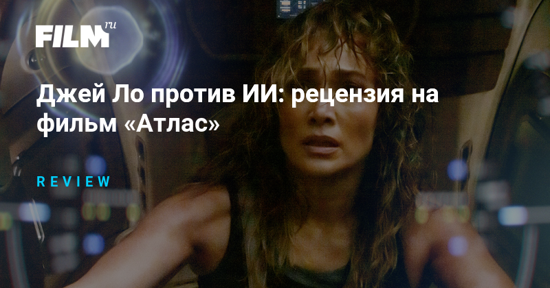 Джей Ло против ИИ: рецензия на фильм «Атлас»