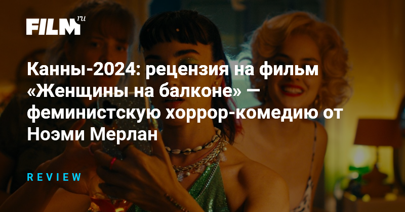 Канны-2024: рецензия на фильм «Женщины на балконе» — феминистскую ...