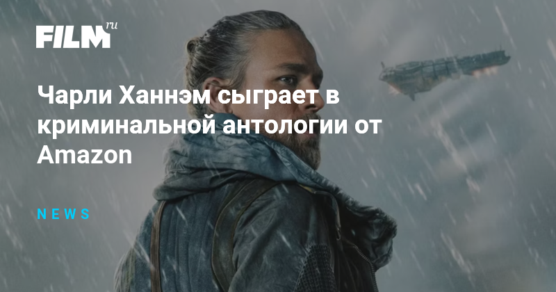 Чарли Ханнэм сыграет в криминальной антологии от Amazon