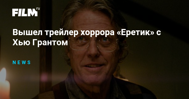Вышел трейлер хоррора «Еретик» с Хью Грантом