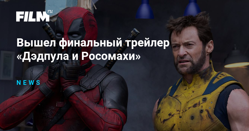 Вышел финальный трейлер «Дэдпула и Росомахи»