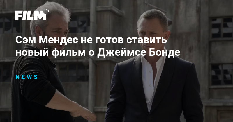 Сэм Мендес не готов ставить новый фильм о Джеймсе Бонде