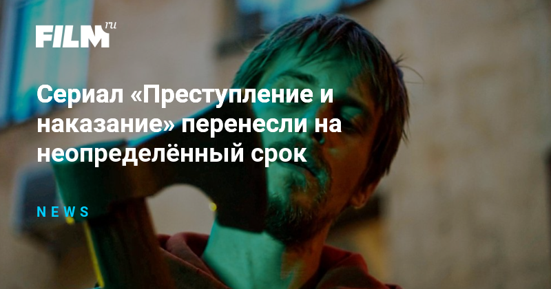 Сериал «Преступление и наказание» перенесли на неопределённый срок