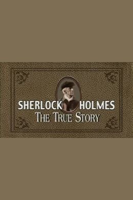 Шерлок Холмс: Правдивая история