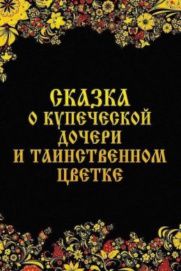 Сказка о купеческой дочери и таинственном цветке