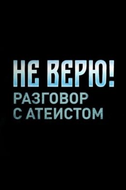 Не верю! Разговор с атеистом